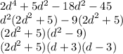 2 {d}^{4}  + 5 {d}^{2}  - 18 {d}^{2}  - 45 \\  {d}^{2} ( {2d}^{2}  + 5) - 9( {2d}^{2}  + 5) \\ ( {2d}^{2}  + 5)( {d}^{2}  - 9 )\\ ( {2d}^{2}  + 5)(d + 3)(d - 3)