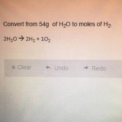 Convert from 54g of H20 to moles of H2.

2H20 → 2H2 + 102
kx Clear
Undo
Redo
Show steps pleas