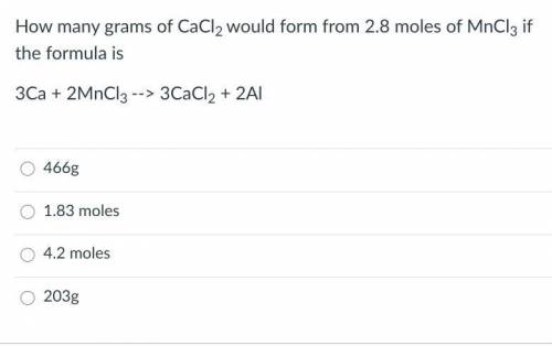 How many grams of CaCl2 would form from 2.8 moles of MnCl3 if the formula is

3Ca + 2MnCl3 -->