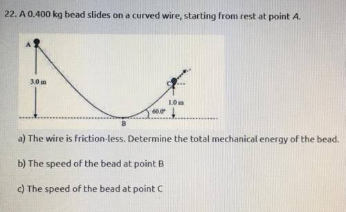 A 0.400 kg bead slides on a curved wired, starting from rest at point A.

a) The wire is friction-