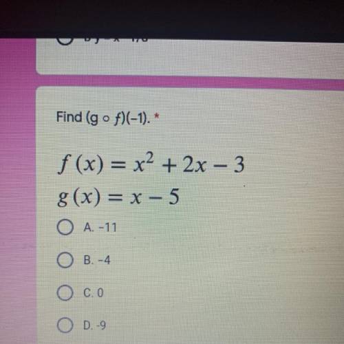 Find (g o f)(-1). *

f(x) = x2 + 2x – 3
g(x) = x - 5
O A. -11
OB.-4
Oc.o
O D.-9