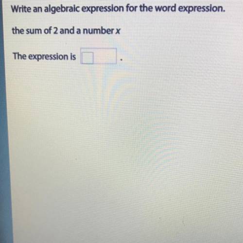 Write an algebraic expression for the word expression 
The sum of 2 and a number x