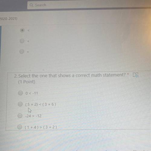 ²

2. Select the one that shows a correct math statement?
(1 Point)
0 < -11
(5 + 2) < (3 + 6
