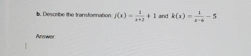 B. Describe the transformation: ;(x) 1 + 1 and k(x) 20+2 5 X-6 ​