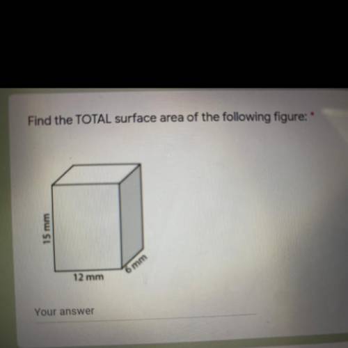 URGENT **

Find the TOTAL surface area of the following figure: *
15 mm
12 mm
6 mm
