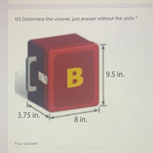 HELP ASAP 10) Determine the volume; just answer without the units

B
9.5 in.
3.75 in.
8 in.