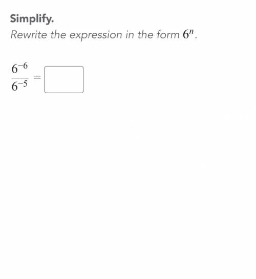 Simplify Rewrite the expression in the form 6^-6/6^-5