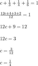 c+\frac{1}{3}+\frac{1}{4}+\frac{1}{6}=1\\ \\ \frac{12c+4+3+2}{12}=1\\ \\ 12c+9=12\\ \\ 12c=3\\ \\ c=\frac{3}{12}\\ \\ c=\frac{1}{4}