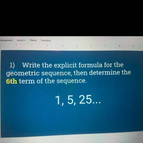 1) Write the explicit formula for the

geometric sequence, then determine the
6th term of the sequ