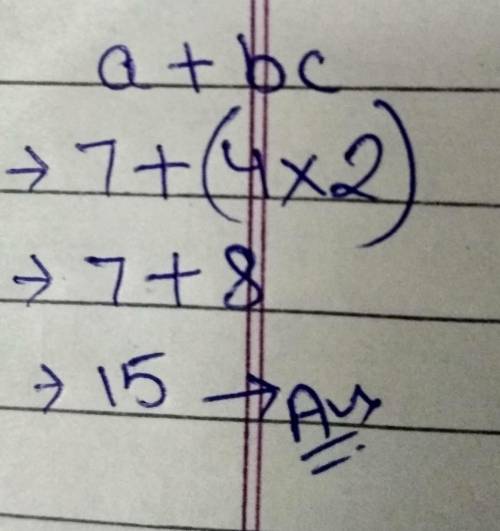 What is the value of a + bc when a = 7, b = 4, and c = 2 ?