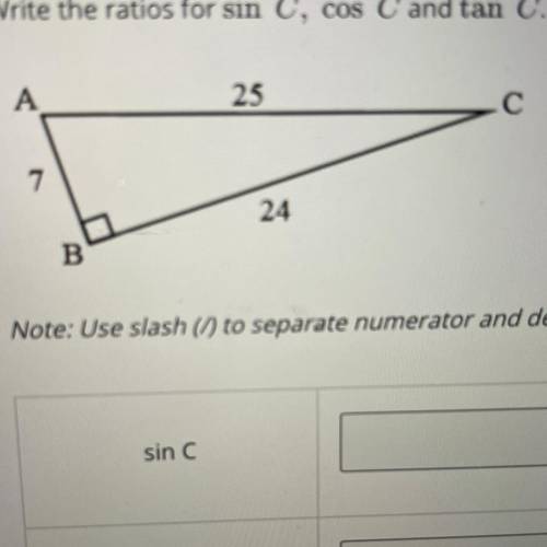 ANSWER QUICKLY PLEASE

write the ratios for sin C, cos C and tan C 
Note:use slash (/) to separate