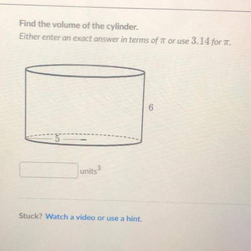 Find the volume of the cylinder.

Either enter an exact answer in terms of 7 or use 3.14 for .
6
u