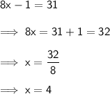 \sf {8x-1=31} \\\\ \implies \sf {8x=31+1=32} \\\\ \implies \sf{x={\dfrac{32}{8}}} \\\\ \implies \sf{x=4}