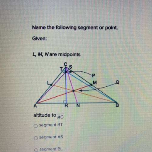 Name the following segment or point.

Given:
L, M, N are midpoints
Р
M
A
R
N
B
altitude to AC
segm