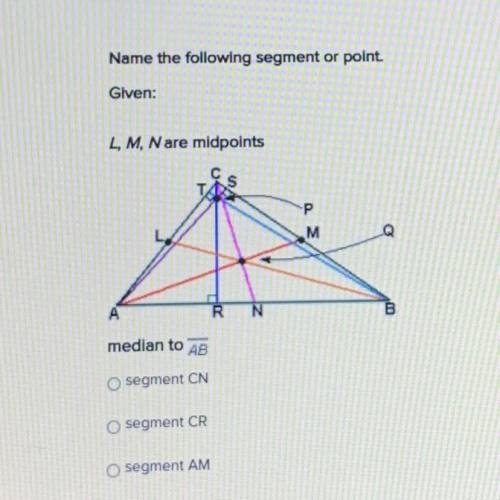 Name the following segment or point.

Glven:
L, M, Nare midpoints
cs
P
M
Q
N
median to AB