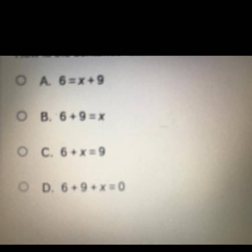 How is the sentence six more than x is nine written as an equation?
O A. 6 = x + 9
