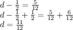 d-\frac{1}{2}  = \frac{5}{12} \\d - \frac{1}{2} +\frac{1}{2} = \frac{5}{12} + \frac{6}{12} \\d = \frac{11}{12}