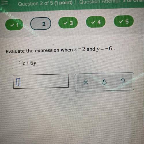 Evaluate the expression when c=2 and y=-6.
-c+by
0
Х
?