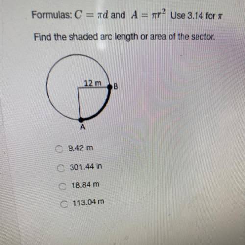 Formulas: C = md and A = 2 Use 3.14 for

Find the shaded arc length or area of the sector.
12 m
B