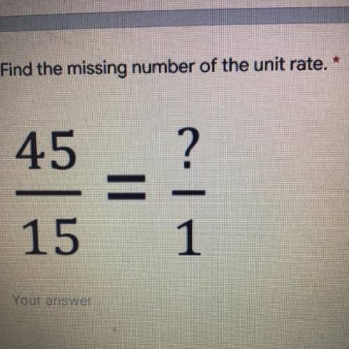 Please help ASAP: 45/15=?/1 find the missing number of the unit rate?