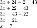 3x + 24 - 2 = 43 \\ 3x + 22 = 43 \\ 3x = 43 - 22 \\ 3x = 21 \\ x = 7