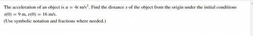 The acceleration of an object is =4 m/s^2. Find the distance of the object from the origin under th