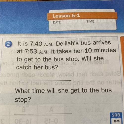 2 It is 7:40 A.M. Delilah's bus arrives

at 7:53 A.M. It takes her 10 minutes
to get to the bus st