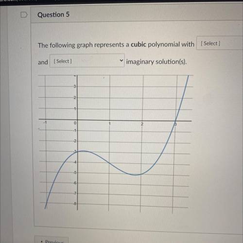 Question 5

1 pts
The following graph represents a cubic polynomial with ____
real
and ____
imagin