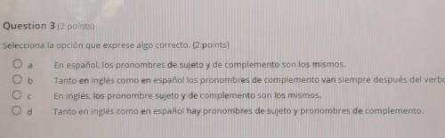 HELP ASAP

Selecciona la opción que exprese algo correcto. (2 points) A. En español, los pronombre
