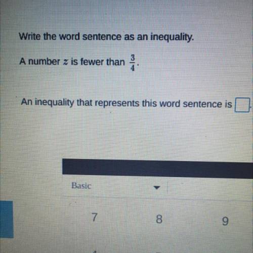 Write the word sentences as an inequality. A number z is fewer than 3/4.

An inequality that repre