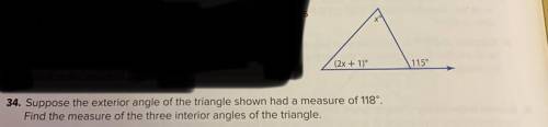 34. Suppose the exterior angle of the triangle shown had a measure of 118*. Find the measure of the