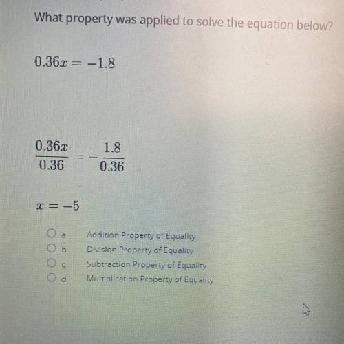 0.36x=-1.8

0.36x/0.36=-1.8/0.36
x=-5
What property was applied to solve this equation below?