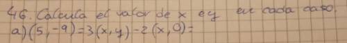 Ayuda mañana tengo examen de vectores

46. Calcula es valor de x e y:a) (5 , -9 ) = 3 (x,y) -2 (x,