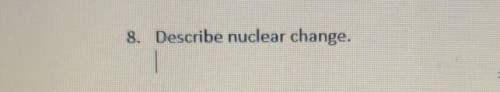 Describe nuclear change please​