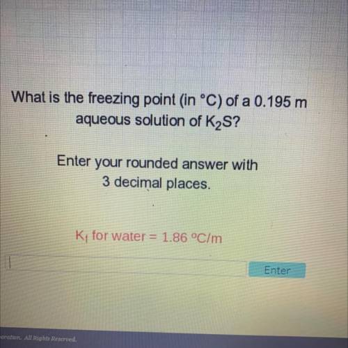 What is the freezing point in °C) of a 0.195 m

aqueous solution of K2S?
Enter your rounded answer