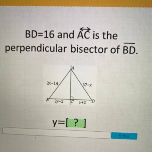 BD=16 and ÁT is the

perpendicular bisector of BD.
2x-14
37-X
2y-2
y=[ ? ]
Enter
please help I wil