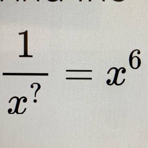 Find the value needed for the “?” to make the equation true.

1/x^? = x^6
 ? =__
