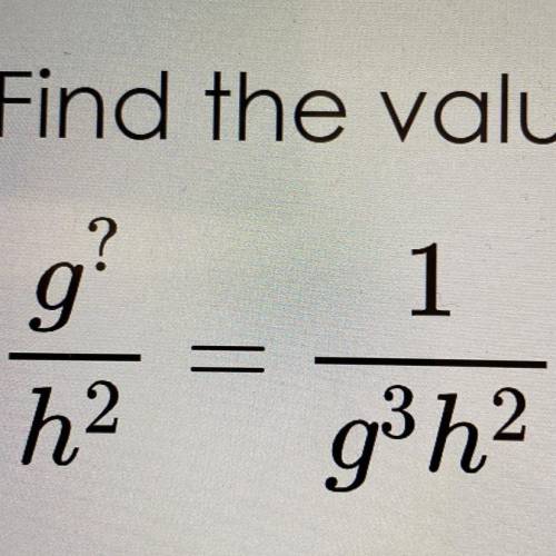 Find the value needed for the “?” to make the equation true.

g^?/h^2 = 1/g^3h^2
 ? =__