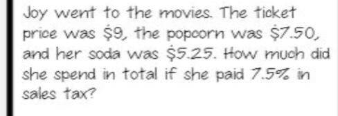 Joy went to the movies. The ticket price was $ 9, the popcorn was \$7.50 , and her soda was $5.25.