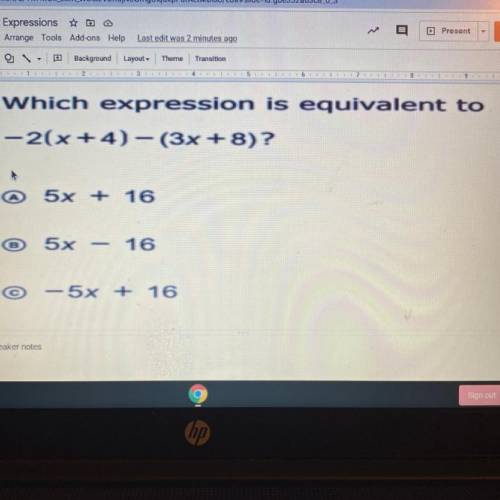 Which expression is equivalent to
-2(x+4)-(3x+8)?
* 5x + 16
5x
- 16
-5x + 16