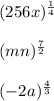 (256x)^{\frac{1}{4} } \\\\(mn)^{\frac{7}{2} } \\\\(-2a)^{\frac{4}{3} }