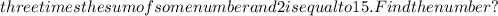 three times the sum of some number and 2 is equal to 15. Find the number?