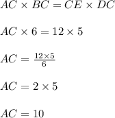AC \times BC = CE \times DC \\  \\AC  \times 6 = 12 \times 5 \\  \\ AC =  \frac{12 \times 5}{6}  \\  \\AC = 2 \times 5 \\  \\  AC = 10