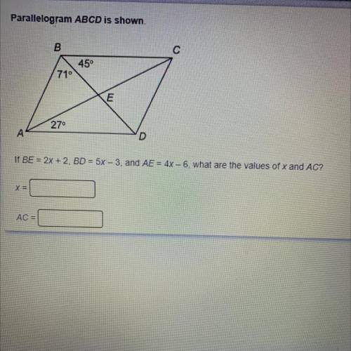 Parallelogram ABCD is shown.

If BE = 2x + 2, BD = 5x - 3, and AE = 4x-6, what are the values of x
