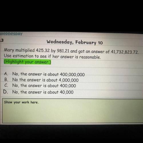 Mary multiplied 425.32 by 981.21 and got an answer of 41,732,823.72.
 

Use estimation to see if he