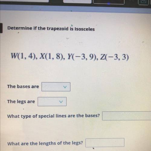 Determine if the trapezoid is Isosceles

W(1,4), X(1,8), Y(-3, 9), 2(-3,3)
The bases are
The legs