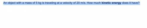 An object with a mass of 5 kg is traveling ata velocity of 20 m/s. How much kinetic energy does it