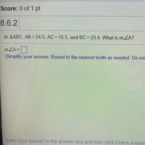 Help me please i’m failing. In AABC, AB = 24.5, AC = 15.5, and BC = 23.4. What is m ZA?

mZA=