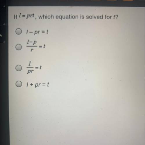 If I = prt, which equation is solved for t?
1 - pr=t
I-p
I-P 쁨
pr
O I + pr = t.