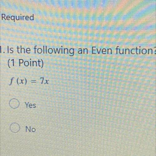 1. Is the following an Even function? *
(1 Point)
f (x) = 7x
Yes
No